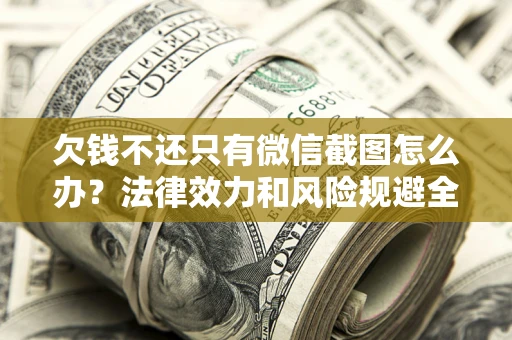 武汉欠钱不还只有微信截图怎么办？法律效力和风险规避全解析