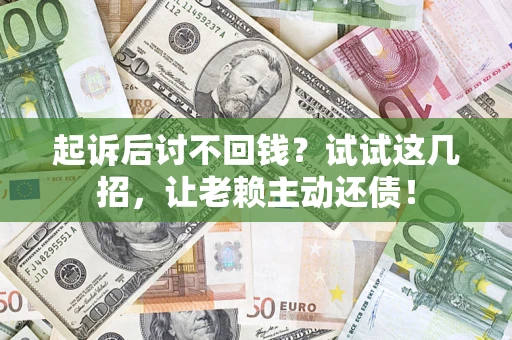 武汉起诉后讨不回钱？试试这几招，让老赖主动还债！