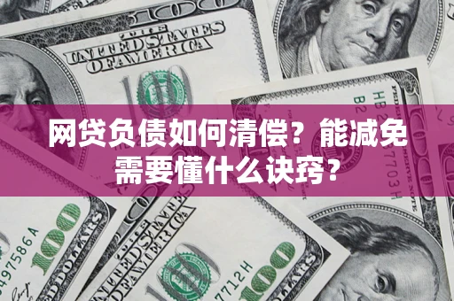 武汉网贷负债如何清偿？能减免需要懂什么诀窍？