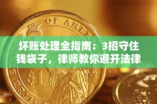 武汉坏账处理全指南：3招守住钱袋子，律师教你避开法律雷区
