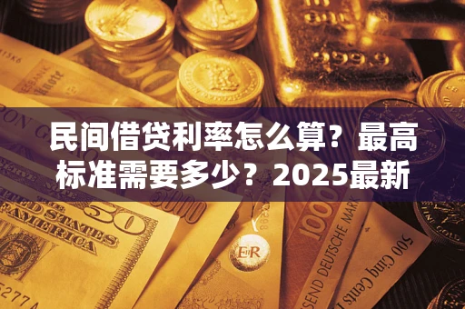 武汉民间借贷利率怎么算？最高标准需要多少？2025最新避坑指南