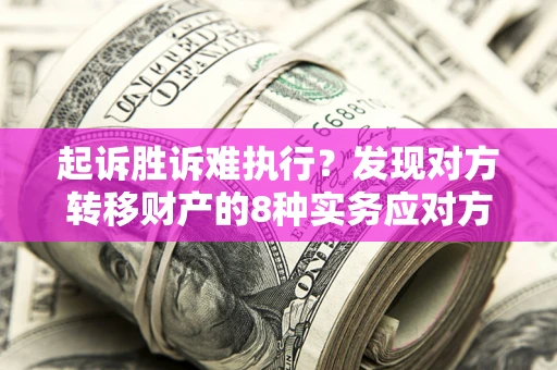 武汉起诉胜诉难执行？发现对方转移财产的8种实务应对方案