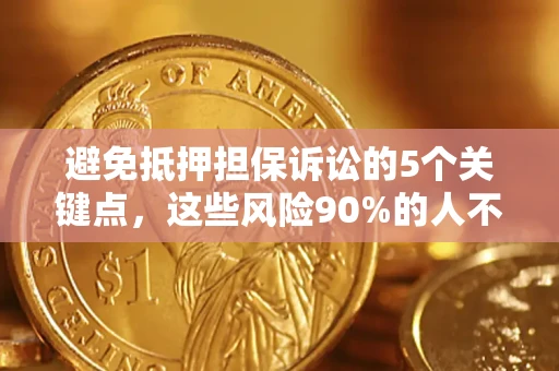 武汉避免抵押担保诉讼的5个关键点，这些风险90%的人不知道！