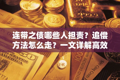 武汉连带之债哪些人担责？追偿方法怎么走？一文详解高效维权流程