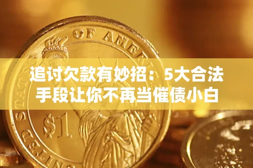 武汉追讨欠款有妙招：5大合法手段让你不再当催债小白