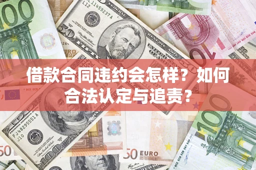 武汉借款合同违约会怎样？如何合法认定与追责？