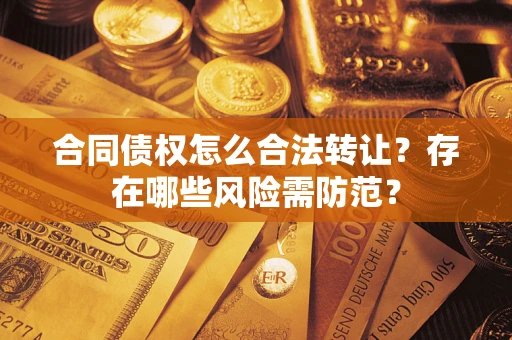武汉合同债权怎么合法转让？存在哪些风险需防范？