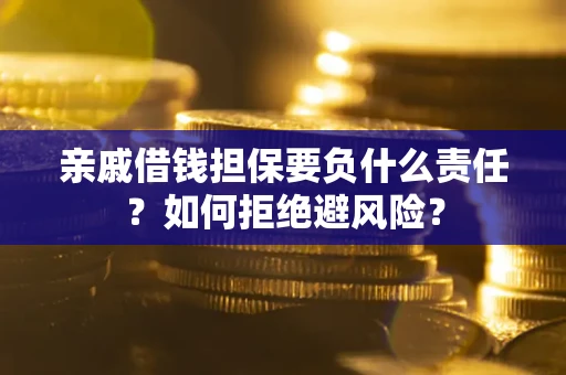 武汉亲戚借钱担保要负什么责任？如何拒绝避风险？