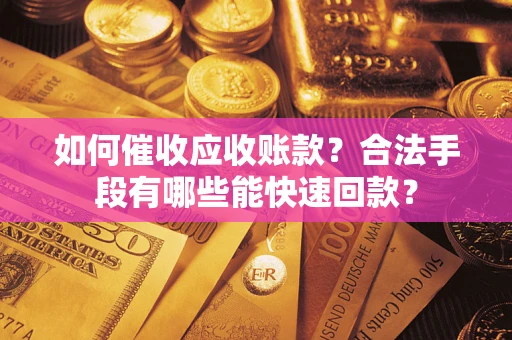 武汉如何催收应收账款？合法手段有哪些能快速回款？