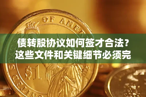 武汉债转股协议如何签才合法？这些文件和关键细节必须完整
