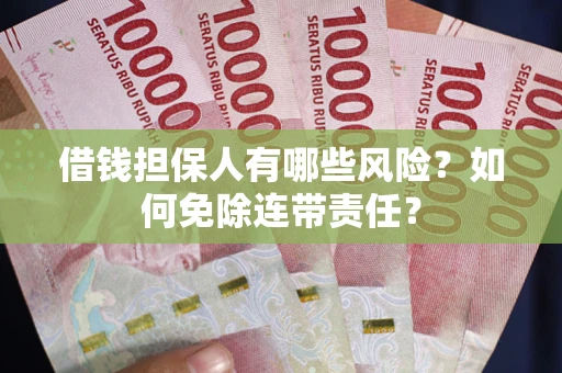 武汉借钱担保人有哪些风险？如何免除连带责任？