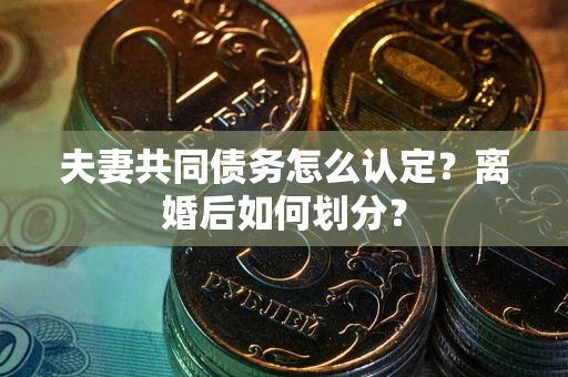 武汉夫妻共同债务怎么认定？离婚后如何划分？