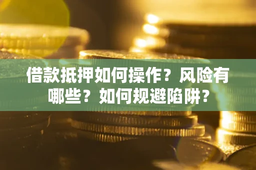 武汉借款抵押如何操作?风险有哪些?如何规避陷阱? 武汉借款抵押如何操作?风险有哪些?如何规避陷阱?