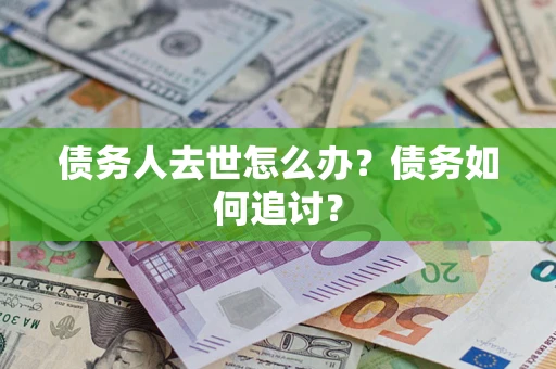 武汉债务人去世怎么办？债务如何追讨？