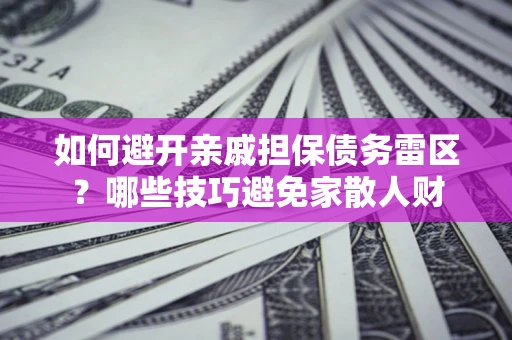 武汉如何避开亲戚担保债务雷区？哪些技巧避免家散人财