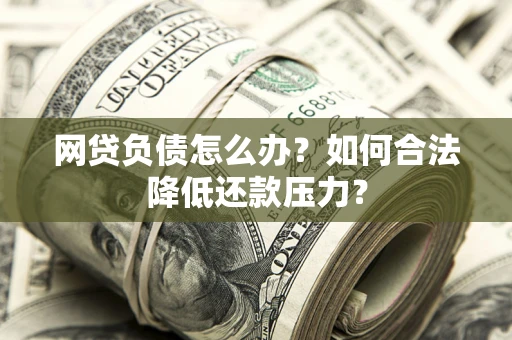 武汉网贷负债怎么办？如何合法降低还款压力？