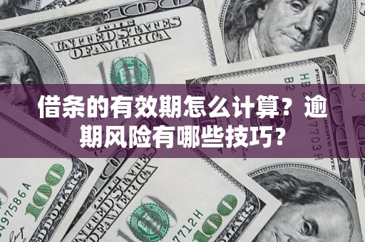 武汉借条的有效期怎么计算？逾期风险有哪些技巧？