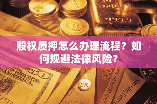 武汉股权质押怎么办理流程？如何规避法律风险？