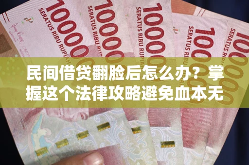 武汉民间借贷翻脸后怎么办？掌握这个法律攻略避免血本无归