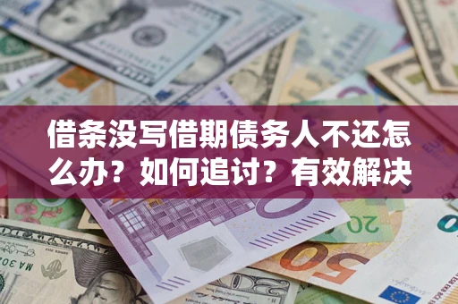 武汉借条没写借期债务人不还怎么办？如何追讨？有效解决方案！