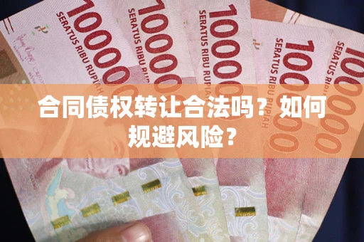 武汉合同债权转让合法吗？如何规避风险？