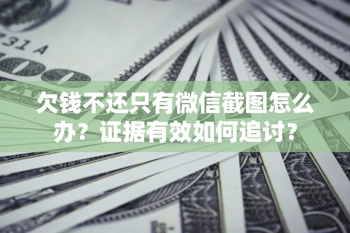 武汉欠钱不还只有微信截图怎么办？证据有效如何追讨？