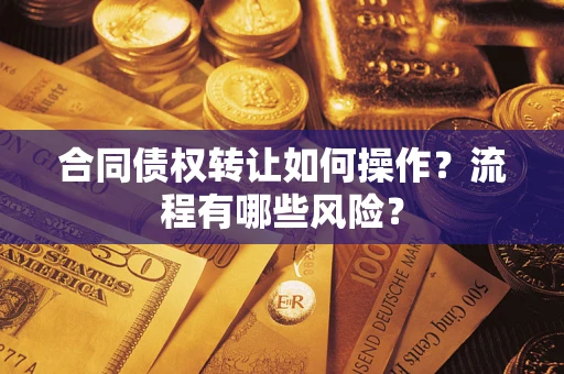 武汉合同债权转让如何操作？流程有哪些风险？