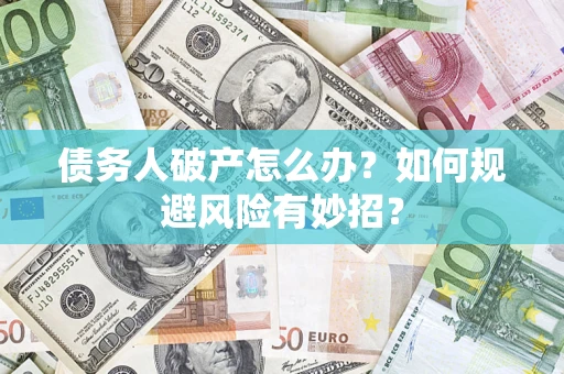 武汉债务人破产怎么办？如何规避风险有妙招？