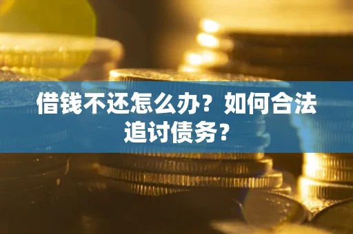 武汉借钱不还怎么办？如何合法追讨债务？