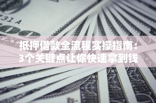 武汉抵押借款全流程实操指南：3个关键点让你快速拿到钱