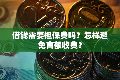 武汉借钱需要担保费吗？怎样避免高额收费？