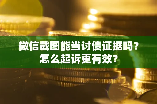 武汉微信截图能当讨债证据吗？怎么起诉更有效？