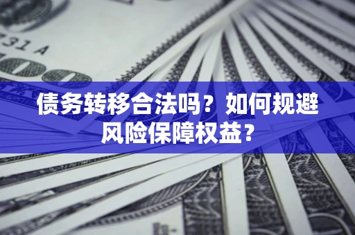武汉债务转移合法吗？如何规避风险保障权益？