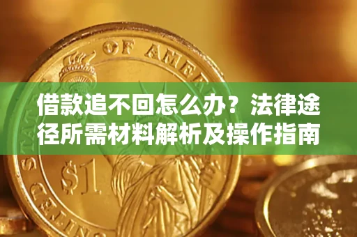 武汉借款追不回怎么办？法律途径所需材料解析及操作指南