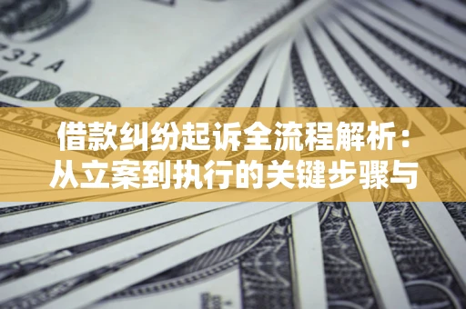 武汉借款纠纷起诉全流程解析：从立案到执行的关键步骤与防败诉指南