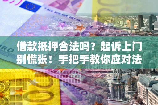 武汉借款抵押合法吗？起诉上门别慌张！手把手教你应对法律程序
