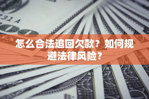 武汉怎么合法追回欠款？如何规避法律风险？