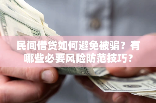 武汉民间借贷如何避免被骗？有哪些必要风险防范技巧？