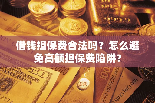 武汉借钱担保费合法吗？怎么避免高额担保费陷阱？