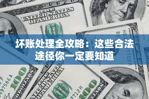 武汉坏账处理全攻略：这些合法途径你一定要知道