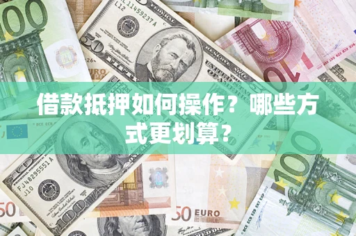 武汉借款抵押如何操作？哪些方式更划算？