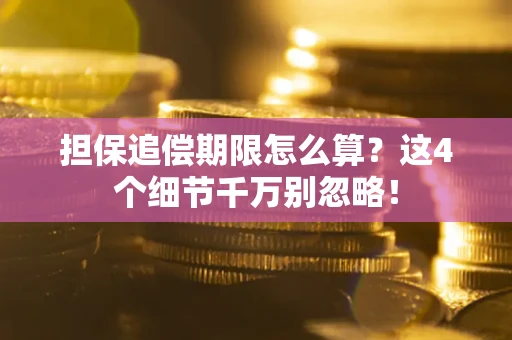 武汉担保追偿期限怎么算？这4个细节千万别忽略！