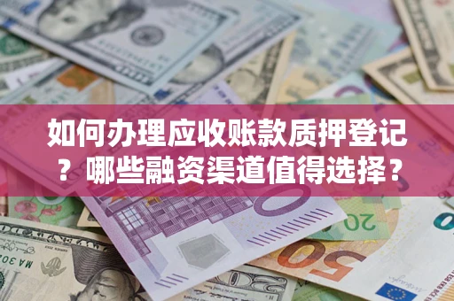 武汉如何办理应收账款质押登记？哪些融资渠道值得选择？