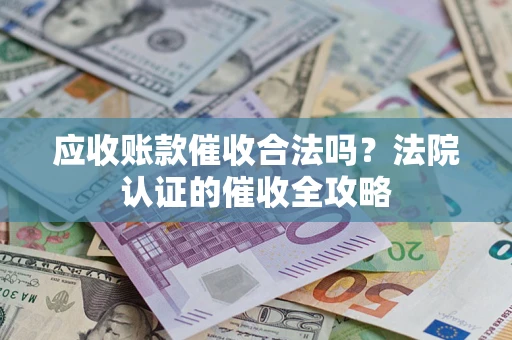 武汉应收账款催收合法吗？法院认证的催收全攻略