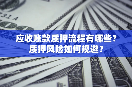 武汉应收账款质押流程有哪些？质押风险如何规避？