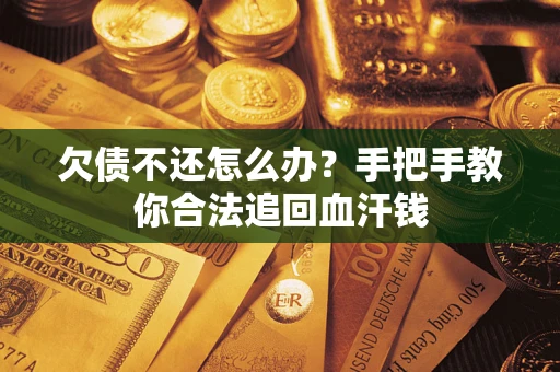 武汉欠债不还怎么办？手把手教你合法追回血汗钱