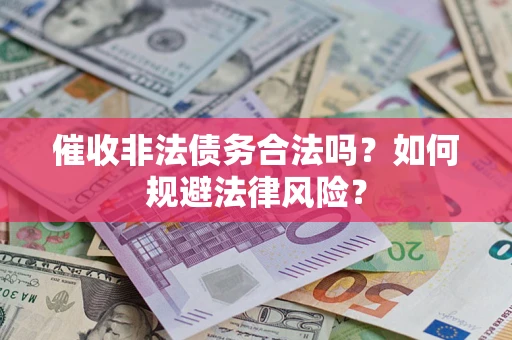 武汉催收非法债务合法吗？如何规避法律风险？