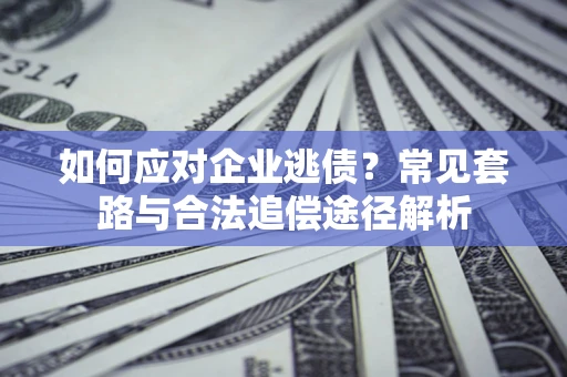 武汉如何应对企业逃债？常见套路与合法追偿途径解析