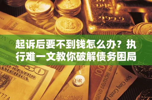 武汉起诉后要不到钱怎么办？执行难一文教你破解债务困局
