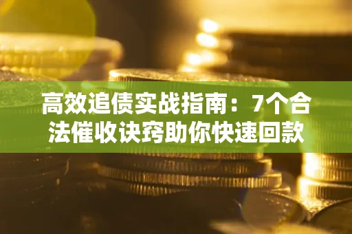 武汉高效追债实战指南：7个合法催收诀窍助你快速回款